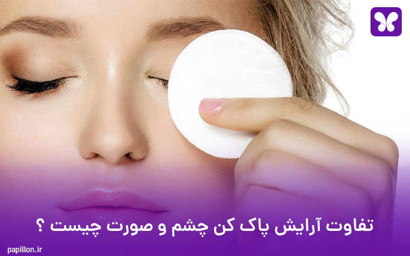 تفاوت آرایش پاک کن چشم و صورت چیست ؟