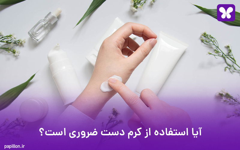 آیا استفاده از کرم دست ضروری است؟