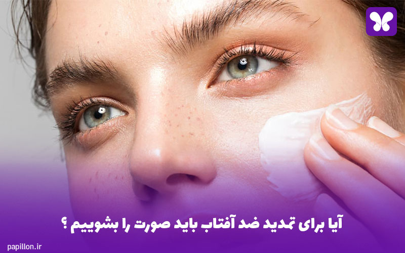 آیا برای تمدید ضد آفتاب باید صورت را بشوییم ؟