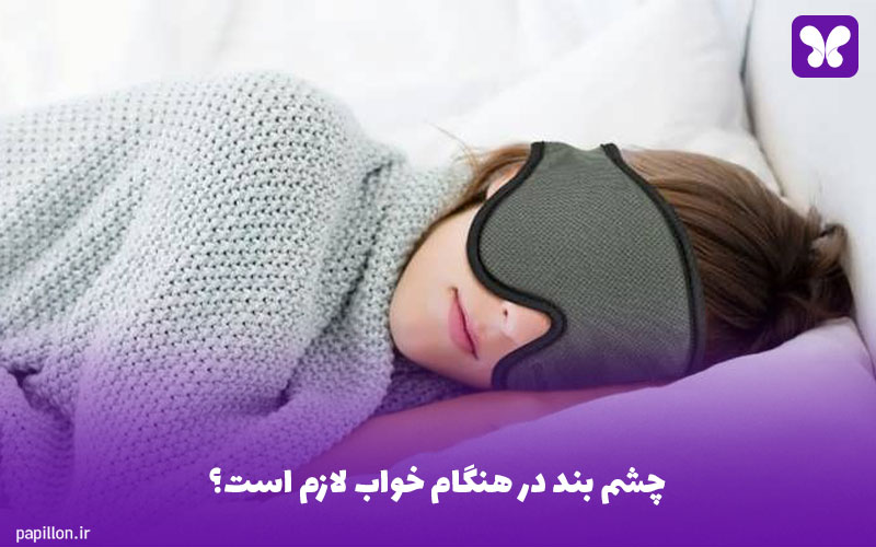 چشم بند در هنگام خواب لازم است؟