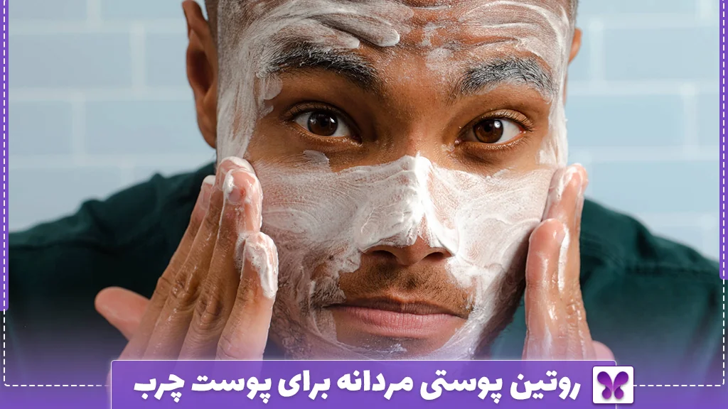 روتین پوستی مردانه برای پوست چرب
