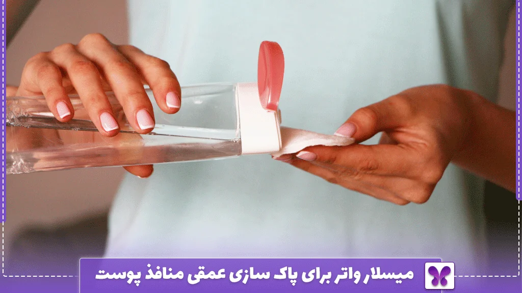 میسلار واتر برای پاک ‌سازی عمقی منافذ پوست